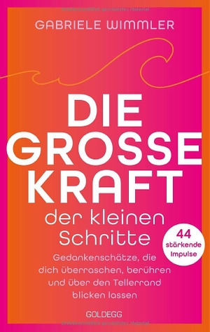 Wimmler, Gabriele. Die große Kraft der kleinen Schritte - Gedankenschätze, die dich überraschen, berühren und über den Tellerrand blicken lassen. 44 stärkende Impulse. Goldegg Verlag GmbH, 2025.