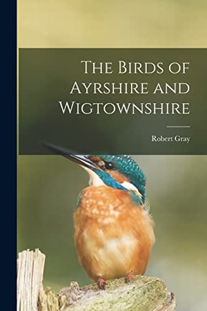 Gray, Robert. The Birds of Ayrshire and Wigtownshire. LEGARE STREET PR, 2022.