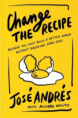 Andrés, José / Richard Wolffe. Change the Recipe - Because You Can't Build a Better World Without Breaking Some Eggs. Thomas Nelson, 2025.