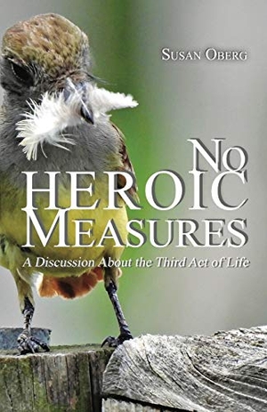 Oberg, Susan. No Heroic Measures - A Discussion About the Third Act of Life. Susan S. Oberg, 2021.
