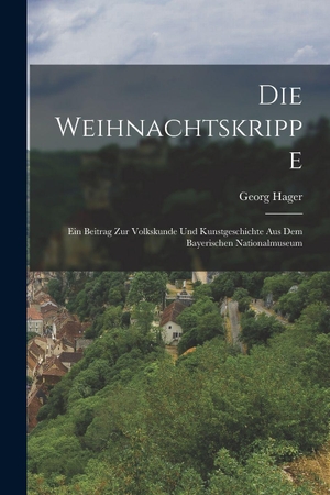 Hager. Die Weihnachtskrippe; Ein Beitrag Zur Volkskunde Und Kunstgeschichte Aus Dem Bayerischen Nationalmuseum. Legare Street Press, 2022.