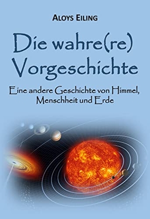 Eiling, Aloys. Die wahre(re) Vorgeschichte - Eine alternative Geschichte von Himmel, Menschheit und Erde. Books on Demand, 2022.