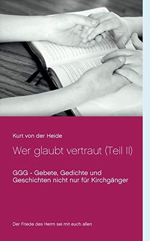 Heide, Kurt von der. Wer glaubt vertraut (Teil II) - GGG - Gebete, Gedichte und Geschichten nicht nur für Kirchgänger. Books on Demand, 2019.