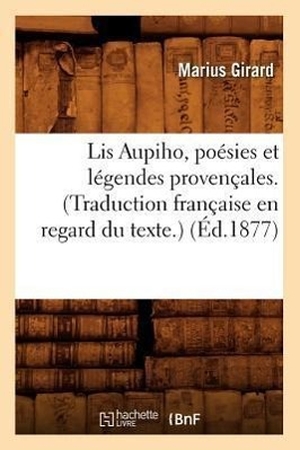 Girard M. Lis Aupiho, poésies et légendes provençales. (Traduction française en regard du texte.) (Éd.1877). Hachette Livre, 2022.