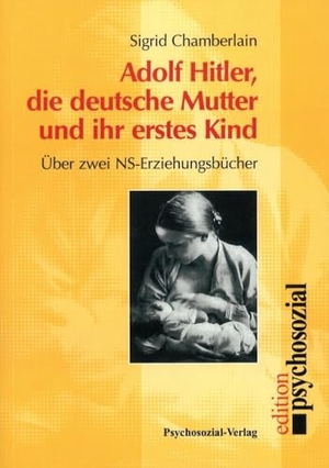 Chamberlain, Sigrid. Adolf Hitler, die deutsche Mutter und ihr erstes Kind - Über zwei NS-Erziehungsbücher. Psychosozial Verlag, 1997.