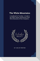 The White Mountains: A Handbook for Travellers: A Guide to the Peaks, Passes, and Ravines of the White Mountains of New Hampshire ..
