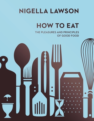 Lawson, Nigella. How To Eat - The Pleasures and Principles of Good Food (Nigella Collection). Random House UK Ltd, 2014.