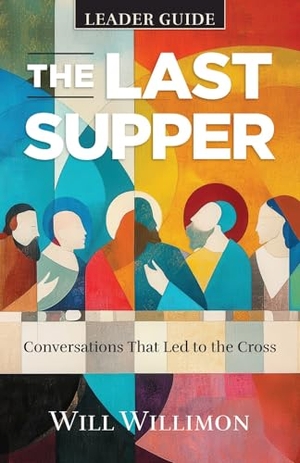 Willimon, William H. The Last Supper Leader Guide - Conversations That Led to the Cross. Abingdon Press, 2025.