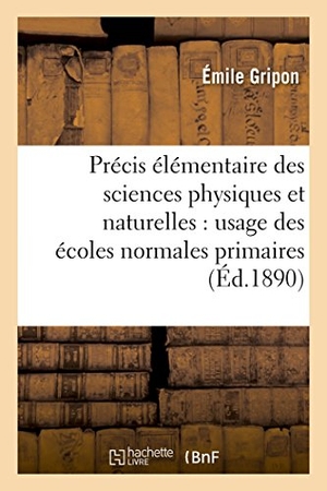 Gripon. Précis Élémentaire Des Sciences Physiques Et Naturelles Usage Des Écoles Normales Primaires 5e Éd. Hachette Livre - BNF, 2016.