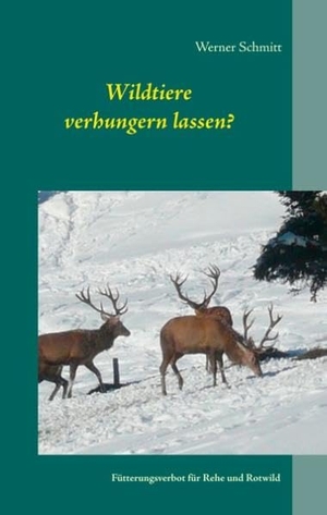 Schmitt, Werner. Wildtiere verhungern lassen? - Fütterungsverbot für Rehe und Rotwild. Books on Demand, 2019.