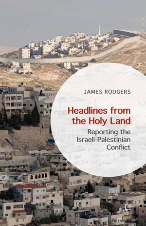 Rodgers, James. Headlines from the Holy Land - Reporting the Israeli-Palestinian Conflict. Palgrave Macmillan UK, 2017.