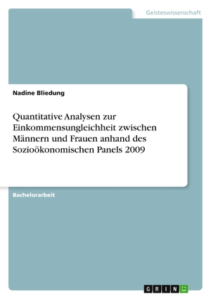 Bliedung, Nadine. Quantitative Analysen zur Einkommensungleichheit zwischen Männern und Frauen anhand des Sozioökonomischen Panels 2009. GRIN Verlag, 2019.