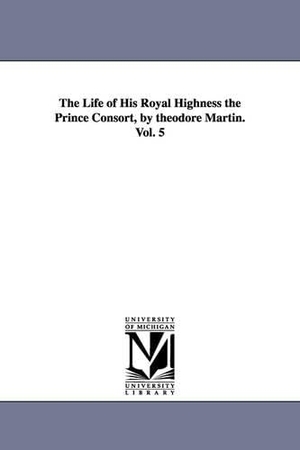Martin, Theodore. The Life of His Royal Highness the Prince Consort, by theodore Martin. Vol. 5. Regents of Univ of Mi, Scholarly Publishing Office, 2006.