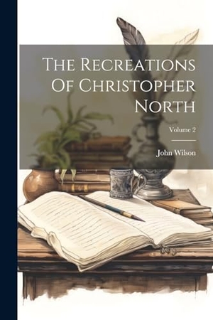 Wilson, John. The Recreations Of Christopher North; Volume 2. Creative Media Partners, LLC, 2000.
