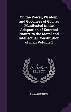 Chalmers, Thomas. On the Power, Wisdom, and Goodness of God, as Manifested in the Adaptation of External Nature to the Moral and Intellectual Constitution of man Volume. Touchladybirdlucky Studios, 2016.
