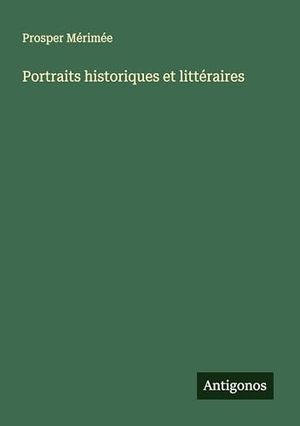 Mérimée, Prosper. Portraits historiques et littéraires. Antigonos Verlag, 2025.