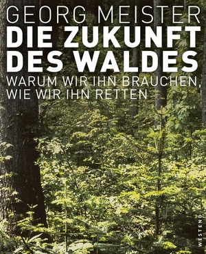 Meister, Georg. Die Zukunft des Waldes - Warum wir ihn brauchen, wie wir ihn retten. Westend, 2015.