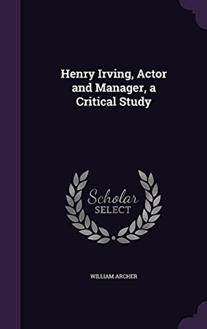 Archer, William. Henry Irving, Actor and Manager, a Critical Study. Creative Media Partners, LLC, 2016.
