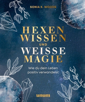Woods, Sonia K.. Hexenwissen und weiße Magie - Wie du dein Leben positiv verwandelst. unum, 2022.
