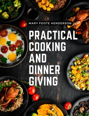 Mary Foote Henderson. Practical Cooking and Dinner Giving - A Treatise Containing Practical Instructions in Cooking, Fashionable Modes of Entertaining at Breakfast, Lunch, and Dinner. Utopia Publisher, 2023.