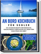 An Bord Kochbuch für Segler: Die leckersten Rezepte der Bordküche für eine perfekte Verpflegung auf jedem Törn ohne Stress und Arbeit - inkl. der besten Tipps & Tricks für das Kochen an Bord