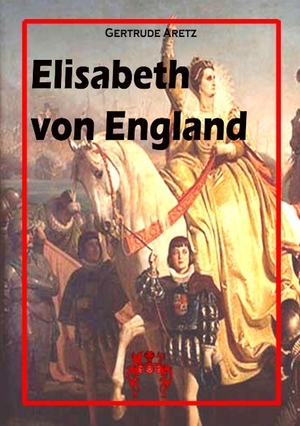 Aretz, Gertrude. Elisabeth von England - Das Werden einer Königin. Verlag Bettina Scheuer, 2014.