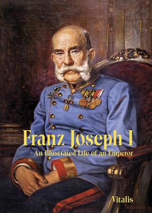 Weitlaner, Juliana. Franz Joseph I - An Illustrated Life of an Emperor. Vitalis Verlag GmbH, 2023.