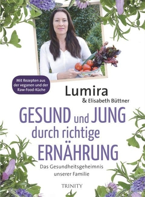 Lumira / Elisabeth Büttner. Gesund und jung durch richtige Ernährung - Das Gesundheitsgeheimnis unserer Familie. Mit Rezepten aus der veganen und Raw-Food-Küche. Trinity-Verlag, 2015.