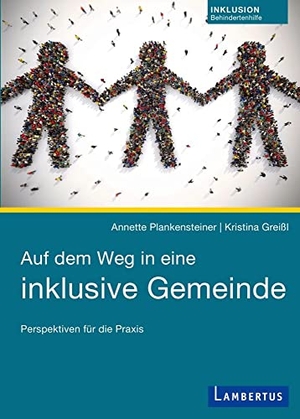 Plankensteiner, Annette / Kristina Greißl. Auf dem Weg in eine inklusive Gemeinde - Perspektiven für die Praxis. Lambertus-Verlag, 2017.