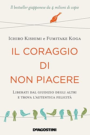 Kishimi, Ichiro / Fumitake Koga. Il coraggio di non piacere. Liberati dal giudizio degli altri e trova l'autentica felicità. De Agostini, 2019.