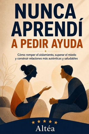 Altéa. NUNCA APRENDÍ A PEDIR AYUDA - Cómo romper el aislamiento, superar el miedo y construir relaciones más auténticas y saludables. Independently published, 2026.