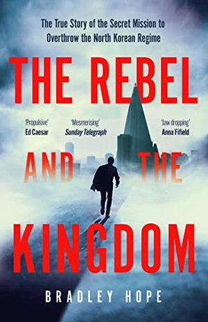 Hope, Bradley. The Rebel and the Kingdom - The True Story of the Secret Mission to Overthrow the North Korean Regime. John Murray Press, 2023.