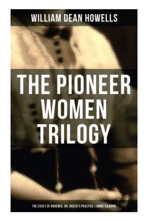 Howells, William Dean. The Pioneer Women Trilogy: The Coast of Bohemia, Dr. Breen's Practice & Annie Kilburn. OK Publishing, 2021.