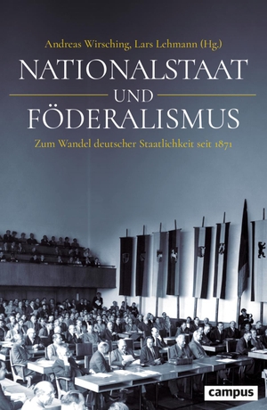Wirsching, Andreas / Lars Lehmann (Hrsg.). Nationalstaat und Föderalismus - Zum Wandel deutscher Staatlichkeit seit 1871. Campus Verlag GmbH, 2024.