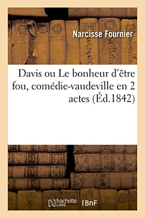 Fournier, Narcisse. Davis ou Le bonheur d'être fou, comédie-vaudeville en 2 actes. Hachette Livre, 2018.
