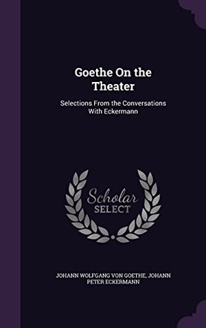 Goethe, Johann Wolfgang von / Johann Peter Eckermann. Goethe On the Theater: Selections From the Conversations With Eckermann. Touchladybirdlucky Studios, 2016.