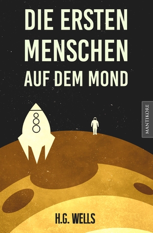 Wells, H. G.. Die ersten Menschen auf dem Mond - Ein SciFi Klassiker von H.G. Wells. Mantikore Verlag, 2020.