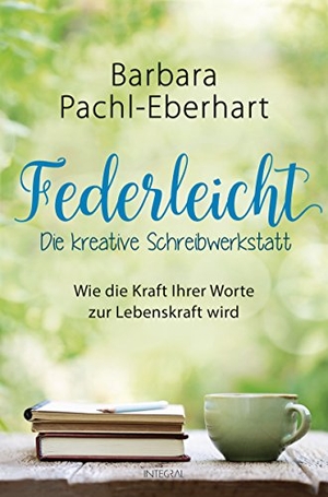 Pachl-Eberhart, Barbara. Federleicht - Die kreative Schreibwerkstatt - Wie die Kraft Ihrer Worte zur Lebenskraft wird. Integral, 2017.