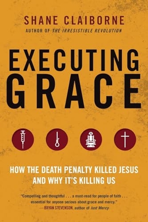 Claiborne, Shane. Executing Grace - How the Death Penalty Killed Jesus and Why It's Killing Us. HarperCollins, 2016.