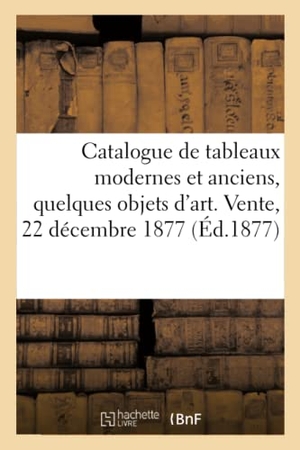 Féral, Eugène. Catalogue de Tableaux Modernes Et Anciens, Quelques Objets d'Art. Vente, 22 Décembre 1877. Hachette Livre - BNF, 2021.