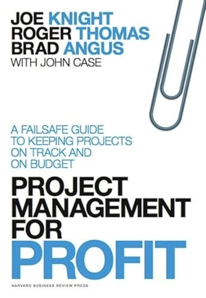 Knight, Joe / Thomas, Roger et al. Project Management for Profit - A Failsafe Guide to Keeping Projects On Track and On Budget. Harvard Business Review Press, 2012.
