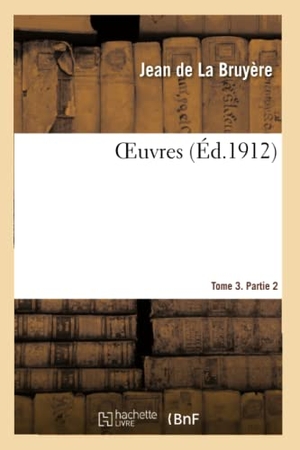 de La Bruyère, Jean / Théophraste et al. OEuvres. Tome 3. Partie 2. Hachette Livre, 2020.