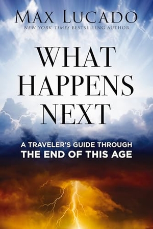 Lucado, Max. What Happens Next - A Traveler's Guide Through the End of This Age. Thomas Nelson, 2024.