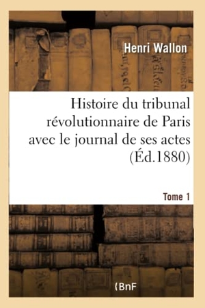 Wallon, Henri. Histoire du tribunal révolutionnaire de Paris avec le journal de ses actes Tome 1. Hachette Livre, 2018.