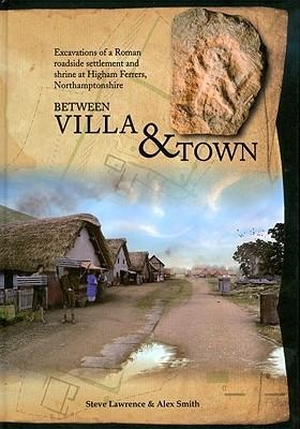 Smith, Alex / Smith, Alexander et al. Between Villa and Town - Excavations of a Roman Roadside Settlement and Shrine at Higham Ferrers, Northamptonshire. Oxford Archaeology, 2009.