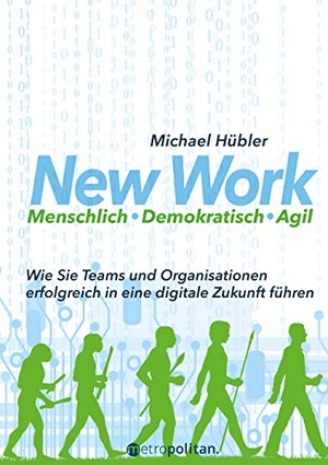 Hübler, Michael. New Work: Menschlich - Demokratisch - Agil - Wie Sie Teams und Organisationen erfolgreich in eine digitale Zukunft führen. Metropolitan Verlag, 2018.