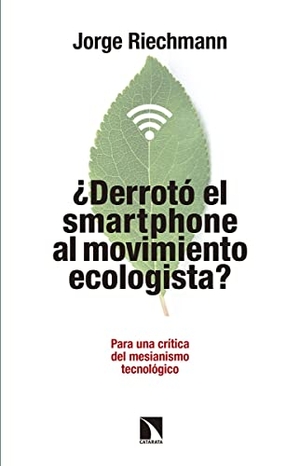 Riechmann, Jorge. ¿Derrotó el "smartphone" al movimiento ecologista? : para una crítica del mesianismo tecnológico-- pensando en alternativas. Los Libros de la Catarata, 2016.