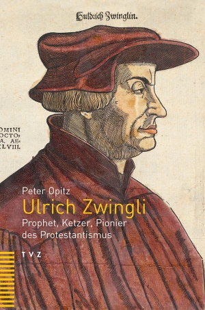 Peter Opitz. Ulrich Zwingli - Prophet, Ketzer, Pionier des Protestantismus. Theologischer Verlag Zürich, 2018.