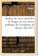 Analyse Des Eaux Minérales de Forges, Lu À La Séance Publique de l'Académie de Rouen