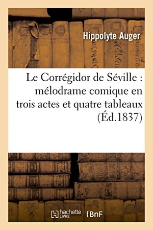 Auger, Hippolyte. Le Corrégidor de Séville - mélodrame comique en trois actes et quatre tableaux. Hachette Livre, 2018.